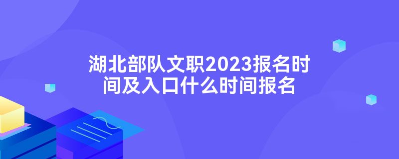 湖北部队文职2023报名时间及入口什么时间报名