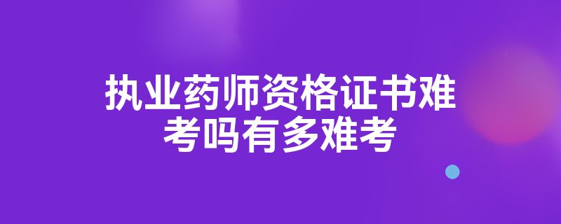 执业药师资格证书难考吗有多难考