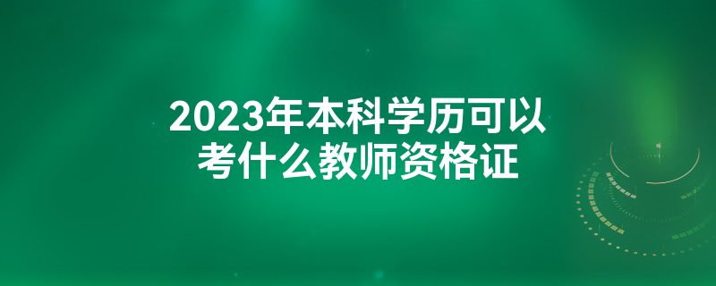 2023年本科学历可以考什么教师资格证