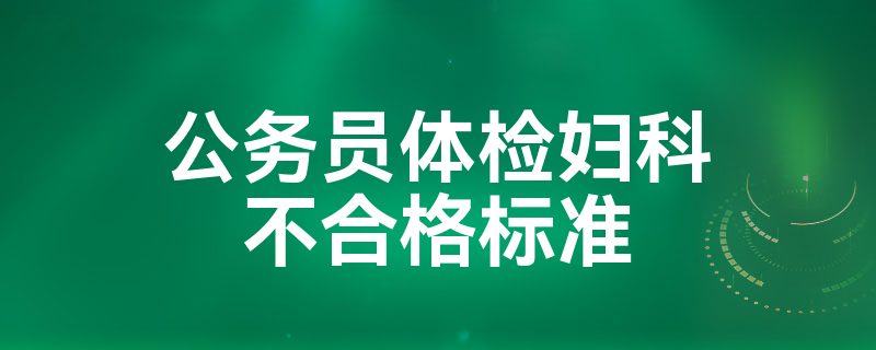 公务员体检妇科不合格标准