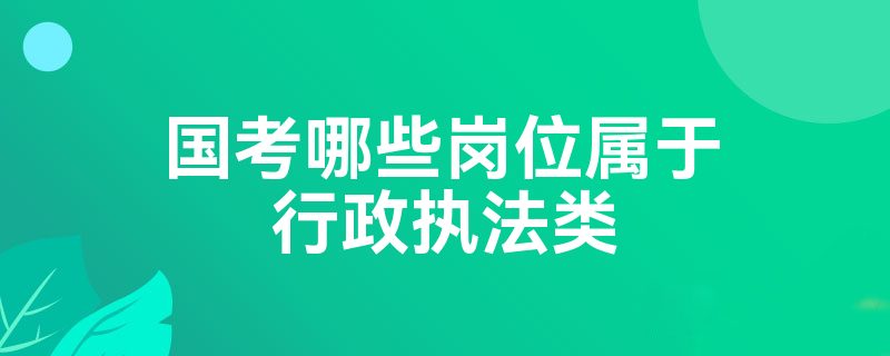 国考哪些岗位属于行政执法类