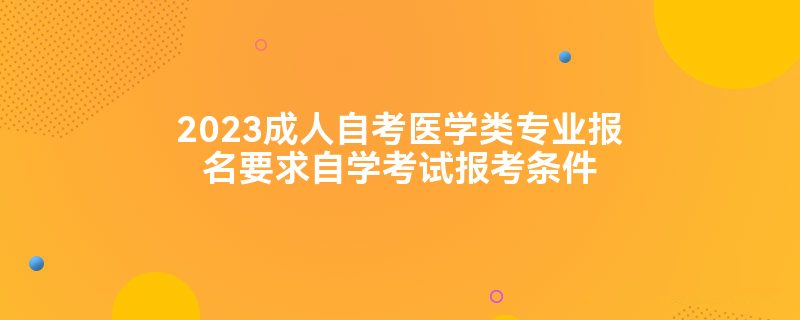 2023成人自考医学类专业报名要求自学考试报考条件