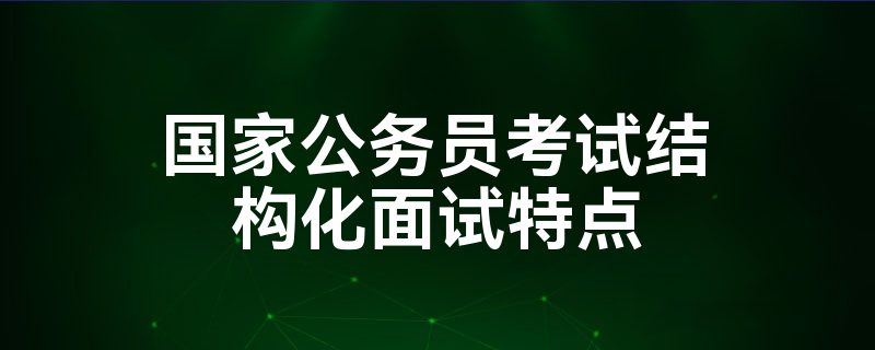 国家公务员考试结构化面试特点