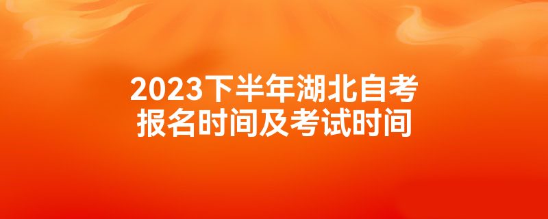 2023下半年湖北自考报名时间及考试时间