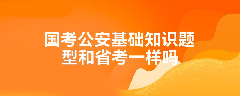 国考公安基础知识题型和省考一样吗