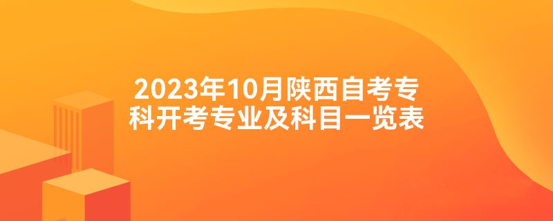 2023年10月陕西自考专科开考专业及科目一览表