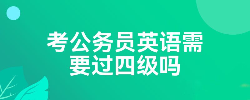 考公务员英语需要过四级吗