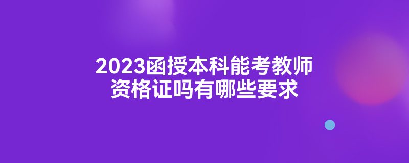 2023函授本科能考教师资格证吗有哪些要求