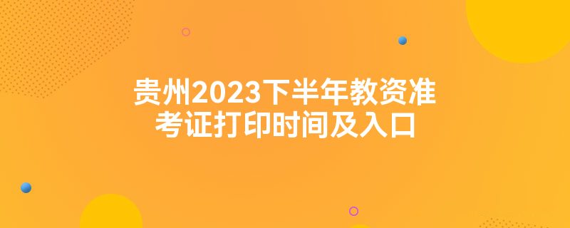 贵州2023下半年教资准考证打印时间及入口