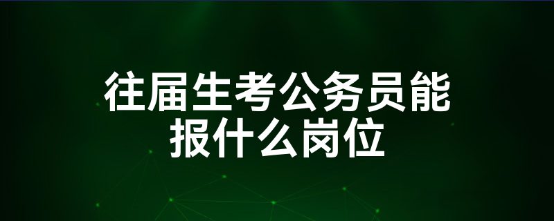 往届生考公务员能报什么岗位