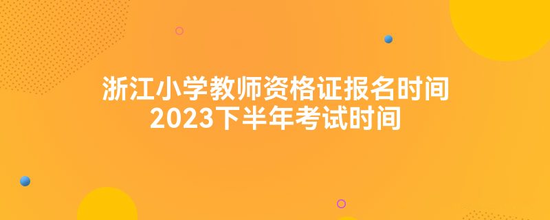 浙江小学教师资格证报名时间2023下半年考试时间