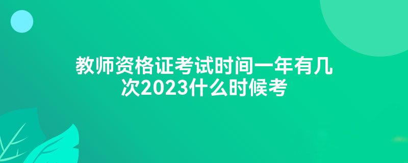 教师资格证考试时间一年有几次2023什么时候考