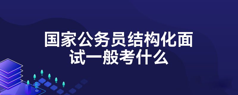 国家公务员结构化面试一般考什么