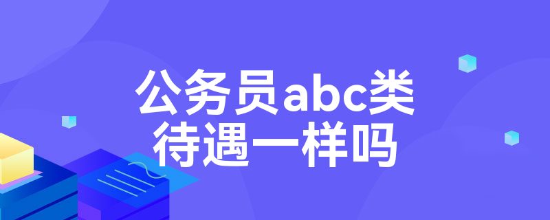 公务员abc类待遇一样吗