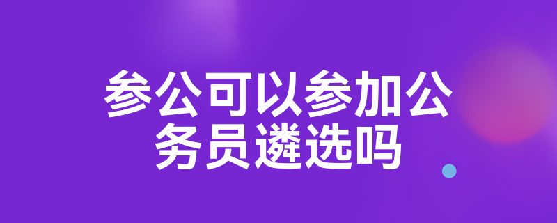 参公可以参加公务员遴选吗