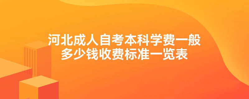 河北成人自考本科学费一般多少钱收费标准一览表