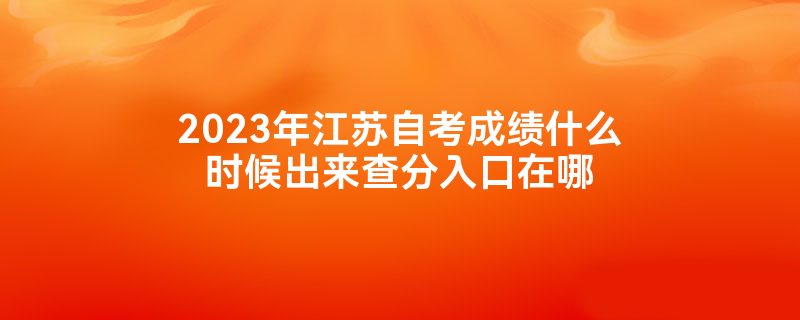 2023年江苏自考成绩什么时候出来查分入口在哪