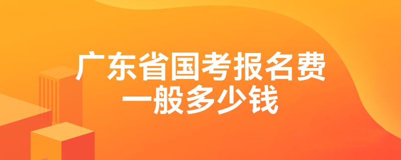 广东省国考报名费一般多少钱