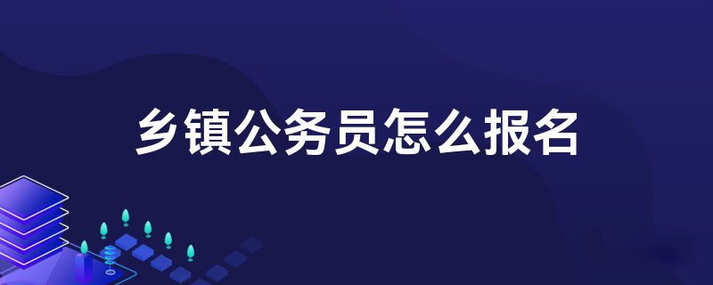 乡镇公务员怎么报名