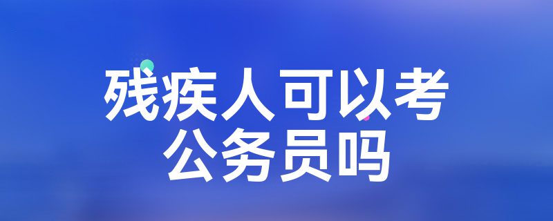 残疾人可以考公务员吗