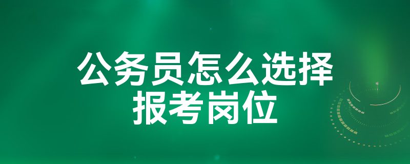 公务员怎么选择报考岗位