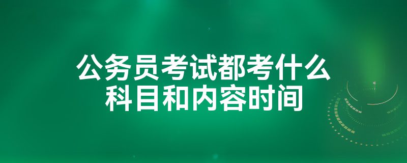 公务员考试都考什么科目和内容时间