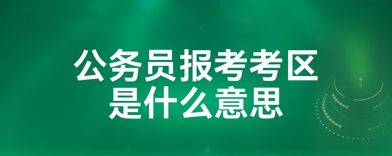 公务员报考考区是什么意思