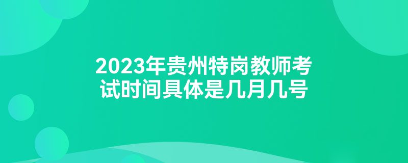2023年贵州特岗教师考试时间具体是几月几号