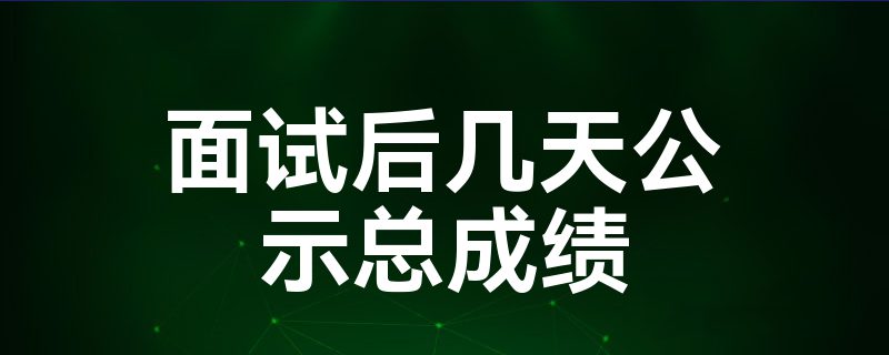 面试后几天公示总成绩