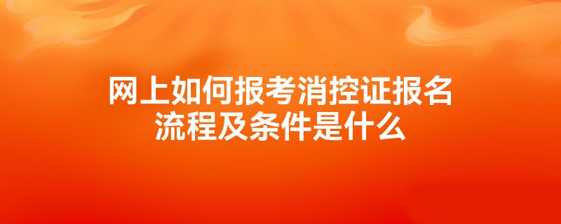 网上如何报考消控证报名流程及条件是什么