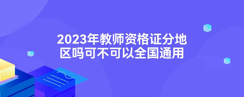 2023年教师资格证分地区吗可不可以全国通用