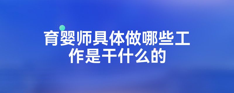 育婴师具体做哪些工作是干什么的