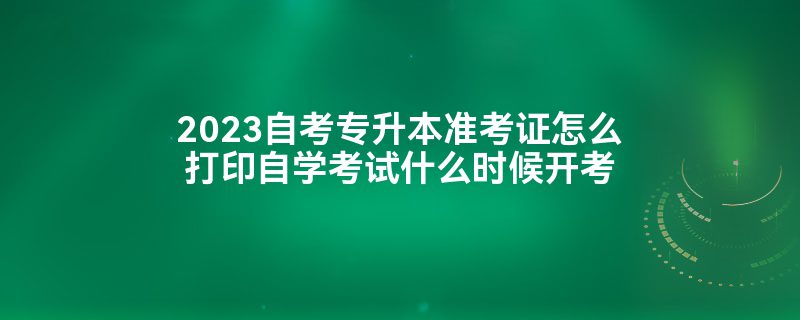 2023自考专升本准考证怎么打印自学考试什么时候开考