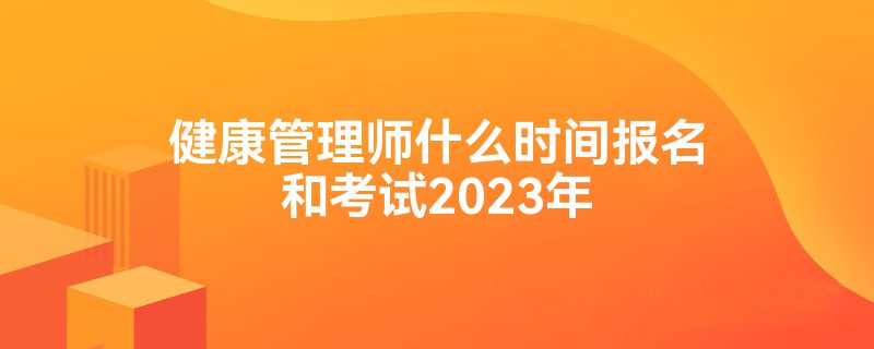 健康管理师什么时间报名和考试2023年