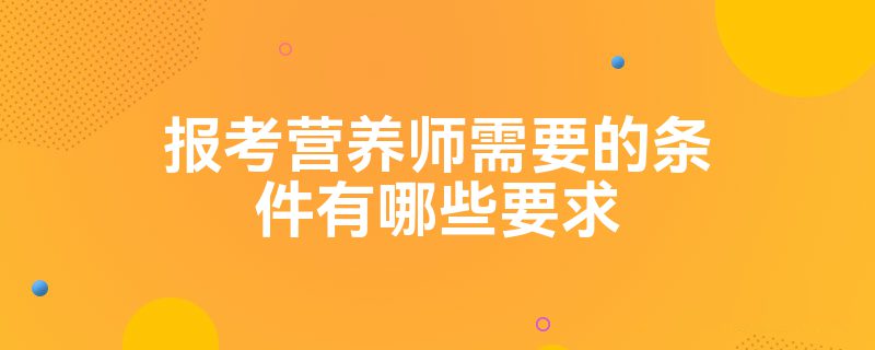 报考营养师需要的条件有哪些要求