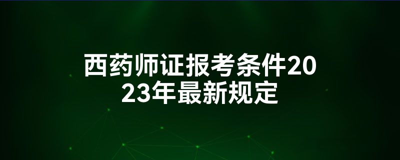 西药师证报考条件2023年最新规定