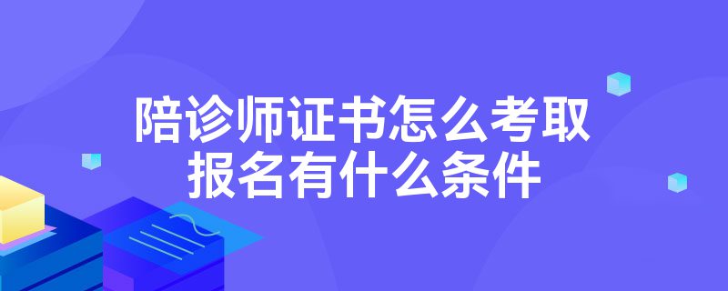 陪诊师证书怎么考取报名有什么条件