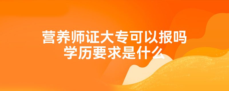 营养师证大专可以报吗学历要求是什么