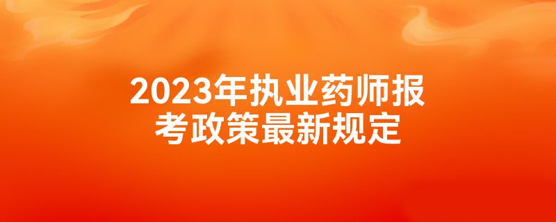 2023年执业药师报考政策最新规定