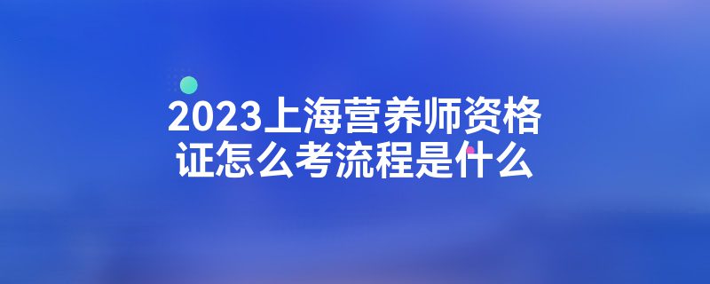 2023上海营养师资格证怎么考流程是什么