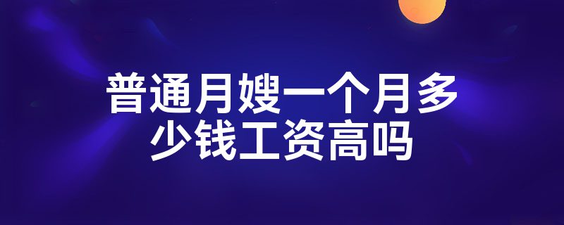 普通月嫂一个月多少钱工资高吗