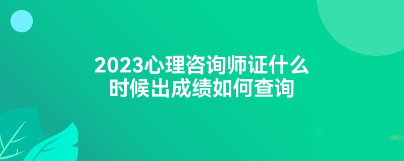 2023心理咨询师证什么时候出成绩如何查询