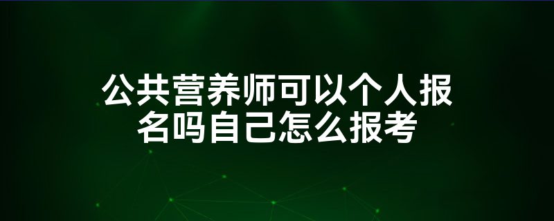 公共营养师可以个人报名吗自己怎么报考