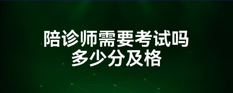 陪诊师需要考试吗多少分及格