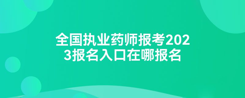 全国执业药师报考2023报名入口在哪报名