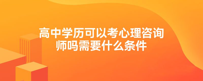 高中学历可以考心理咨询师吗需要什么条件