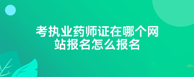 考执业药师证在哪个网站报名怎么报名