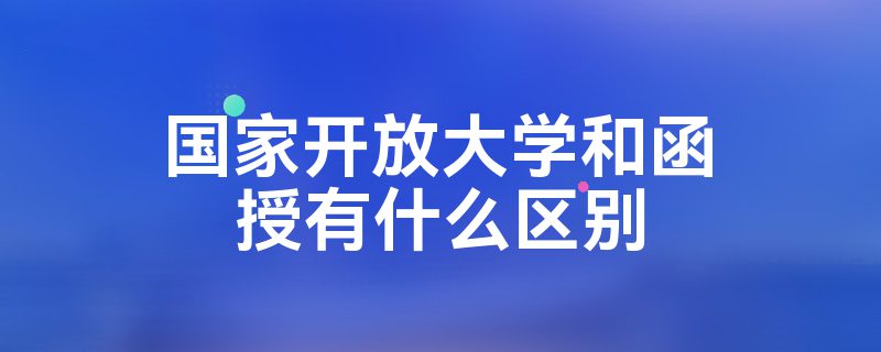 国家开放大学和函授有什么区别