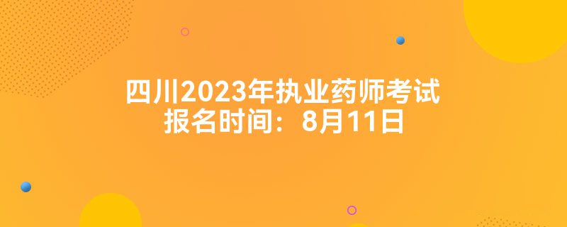 四川2023年执业药师考试报名时间：8月11日