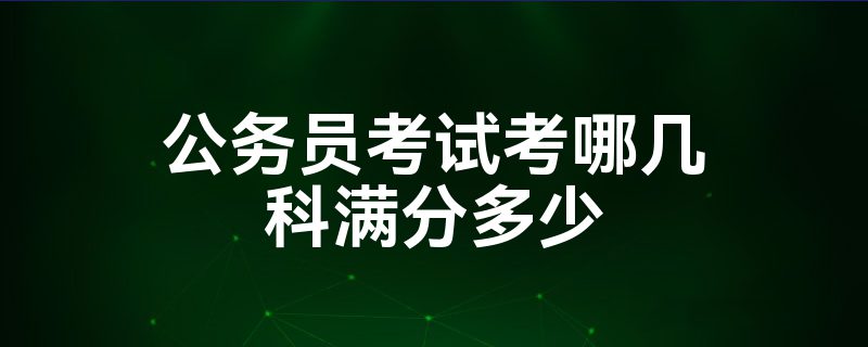 公务员考试考哪几科满分多少